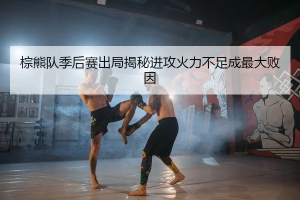 棕熊队季后赛出局揭秘进攻火力不足成最大败因